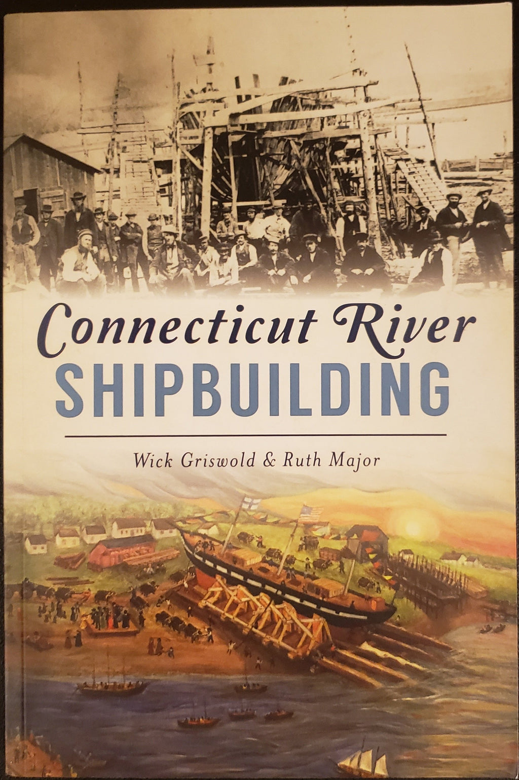 Connecticut River Shipbuilding by Wick Griswold & Ruth Major