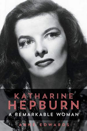 Katharine Hepburn a Remarkable Woman by Anne Edwards